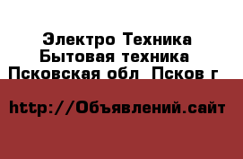 Электро-Техника Бытовая техника. Псковская обл.,Псков г.